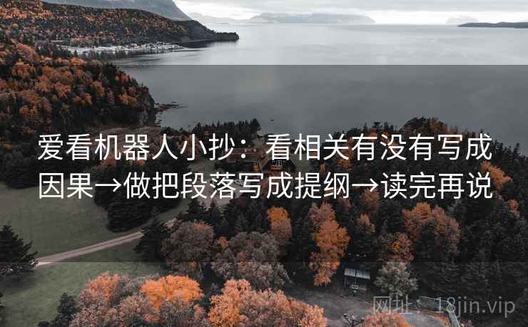 爱看机器人小抄:看相关有没有写成因果→做把段落写成提纲→读完再说 爱看机器人小抄:看相关有没有写成因果→做把段落写成提纲→读完再说