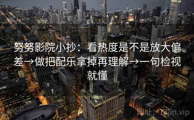 努努影院小抄：看热度是不是放大偏差→做把配乐拿掉再理解→一句检视就懂