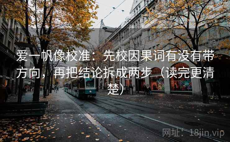 爱一帆像校准：先校因果词有没有带方向，再把结论拆成两步（读完更清楚）
