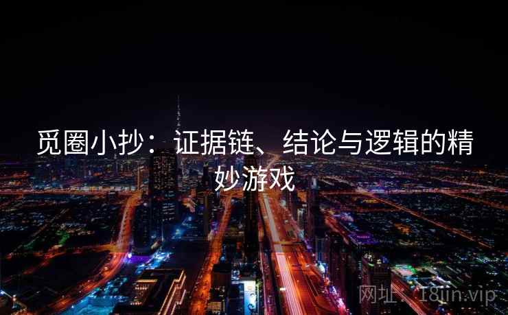 觅圈小抄：证据链、结论与逻辑的精妙游戏