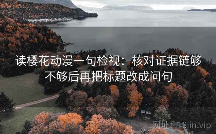 读樱花动漫一句检视：核对证据链够不够后再把标题改成问句