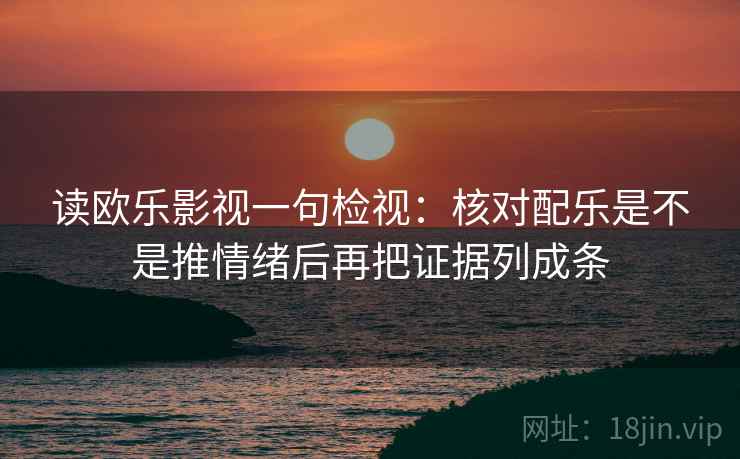 读欧乐影视一句检视：核对配乐是不是推情绪后再把证据列成条