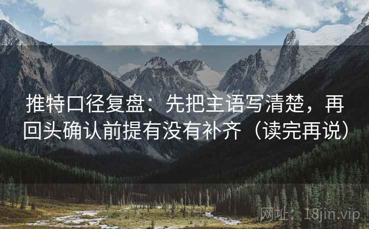 推特口径复盘：先把主语写清楚，再回头确认前提有没有补齐（读完再说）