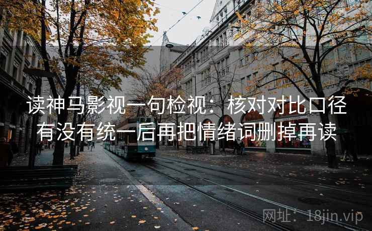 读神马影视一句检视:核对对比口径有没有统一后再把情绪词删掉再读 读神马影视一句检视:核对对比口径有没有统一后再把情绪词删掉再读