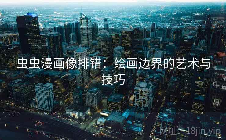虫虫漫画像排错：绘画边界的艺术与技巧