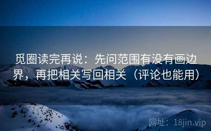 觅圈读完再说：先问范围有没有画边界，再把相关写回相关（评论也能用）