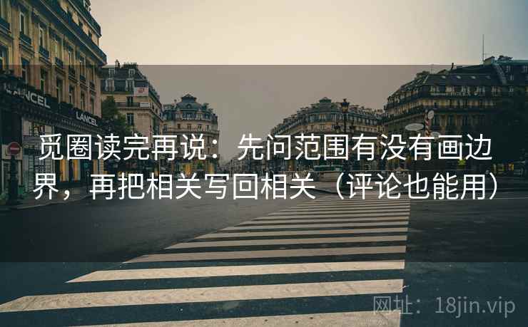 觅圈读完再说：先问范围有没有画边界，再把相关写回相关（评论也能用）