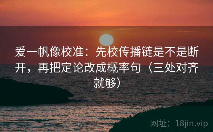爱一帆像校准：先校传播链是不是断开，再把定论改成概率句（三处对齐就够）