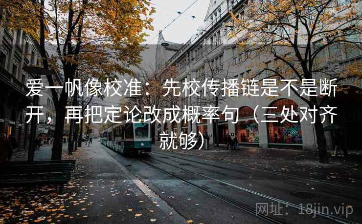 爱一帆像校准：先校传播链是不是断开，再把定论改成概率句（三处对齐就够）