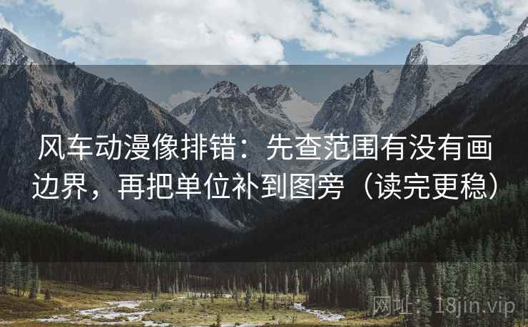风车动漫像排错：先查范围有没有画边界，再把单位补到图旁（读完更稳）