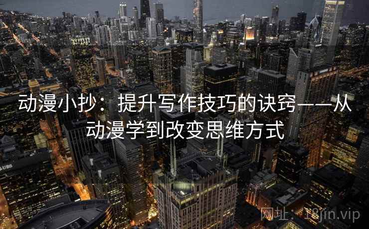 动漫小抄：提升写作技巧的诀窍——从动漫学到改变思维方式