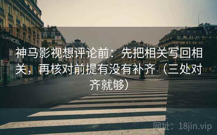 神马影视想评论前：先把相关写回相关，再核对前提有没有补齐（三处对齐就够）