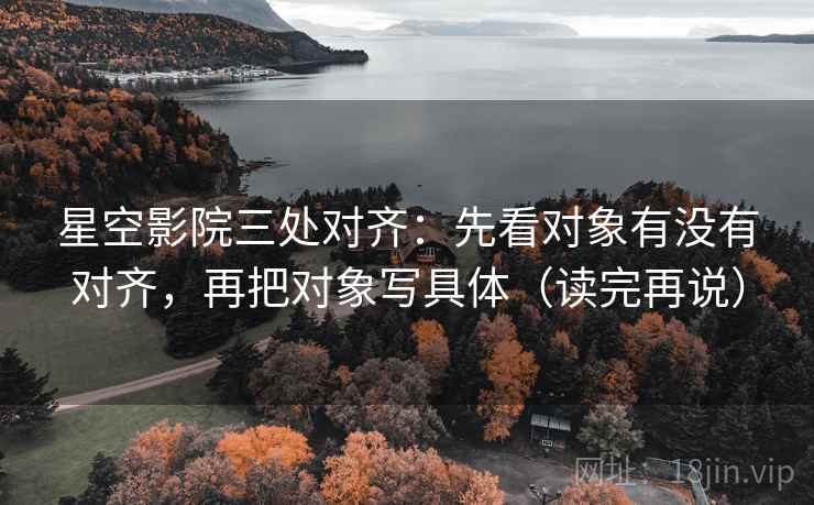 星空影院三处对齐：先看对象有没有对齐，再把对象写具体（读完再说）
