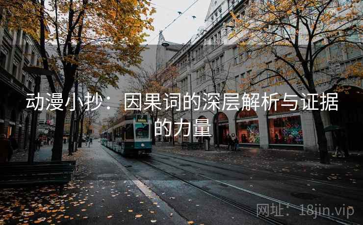 动漫小抄：因果词的深层解析与证据的力量