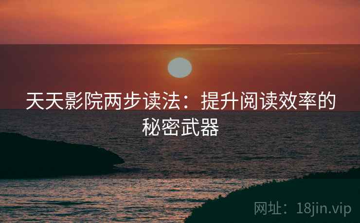 天天影院两步读法：提升阅读效率的秘密武器