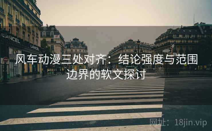 风车动漫三处对齐：结论强度与范围边界的软文探讨