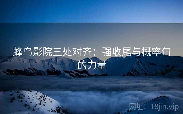蜂鸟影院三处对齐：强收尾与概率句的力量