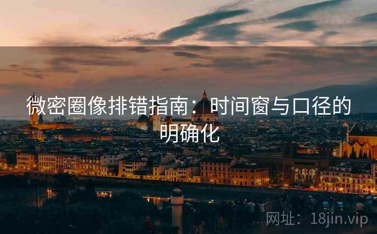 微密圈像排错指南：时间窗与口径的明确化