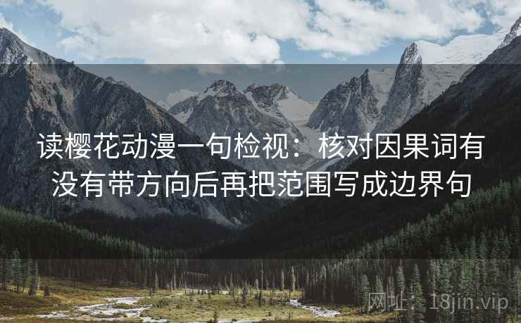 读樱花动漫一句检视：核对因果词有没有带方向后再把范围写成边界句