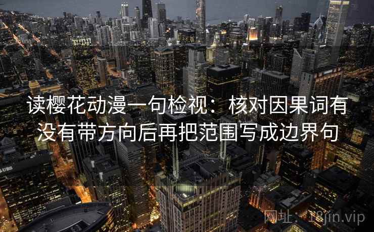读樱花动漫一句检视：核对因果词有没有带方向后再把范围写成边界句
