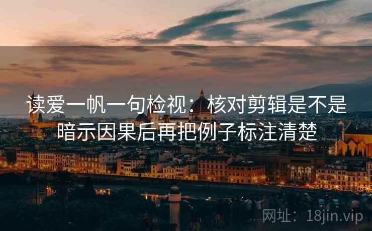 读爱一帆一句检视：核对剪辑是不是暗示因果后再把例子标注清楚