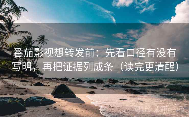 番茄影视想转发前：先看口径有没有写明，再把证据列成条（读完更清醒）