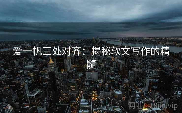 爱一帆三处对齐：揭秘软文写作的精髓