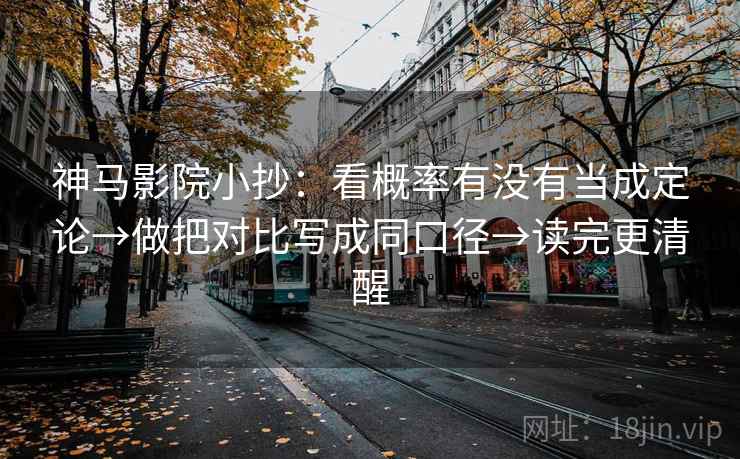 神马影院小抄：看概率有没有当成定论→做把对比写成同口径→读完更清醒