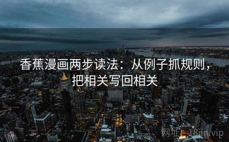 香蕉漫画两步读法：从例子抓规则，把相关写回相关