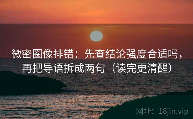 微密圈像排错：先查结论强度合适吗，再把导语拆成两句（读完更清醒）