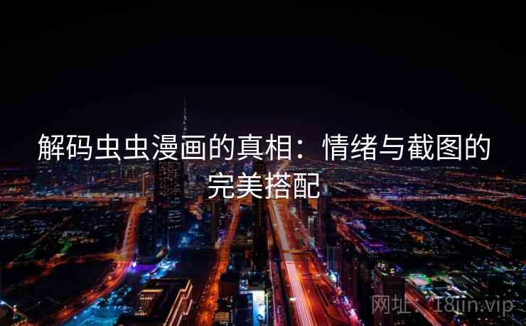 解码虫虫漫画的真相：情绪与截图的完美搭配