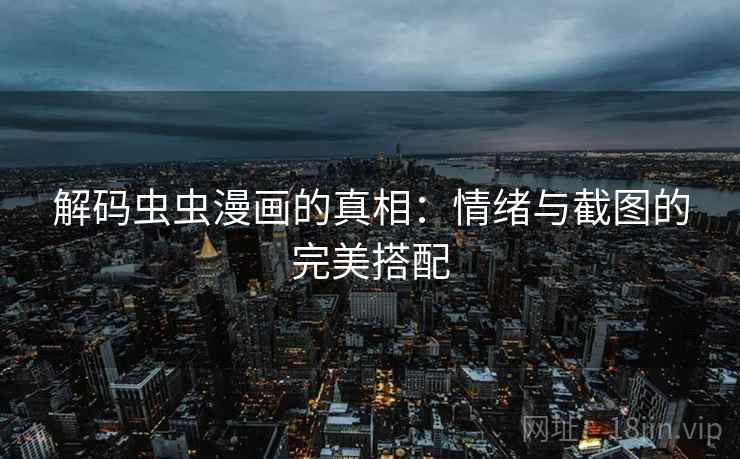 解码虫虫漫画的真相：情绪与截图的完美搭配