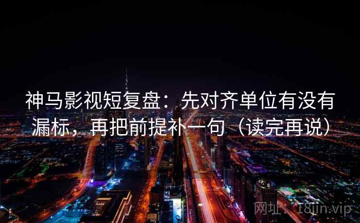 神马影视短复盘：先对齐单位有没有漏标，再把前提补一句（读完再说）