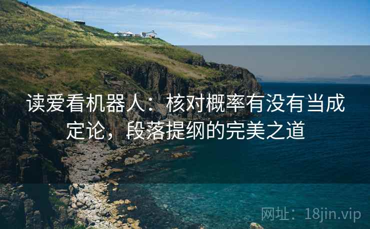 读爱看机器人：核对概率有没有当成定论，段落提纲的完美之道