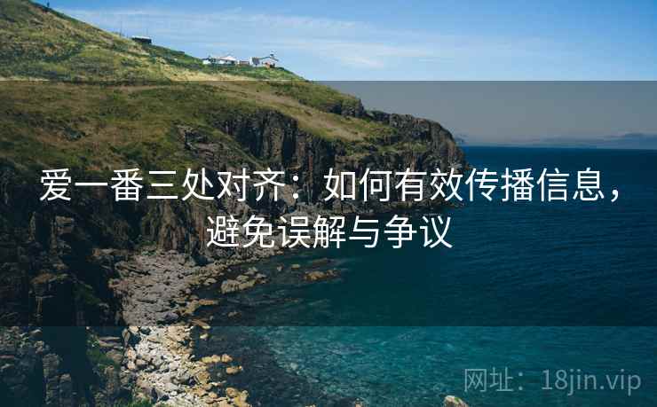 爱一番三处对齐：如何有效传播信息，避免误解与争议