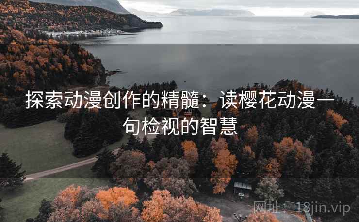 探索动漫创作的精髓：读樱花动漫一句检视的智慧