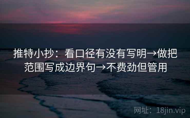 推特小抄：看口径有没有写明→做把范围写成边界句→不费劲但管用